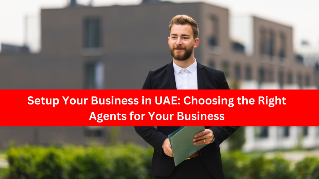 Setup Your Business in UAE: Choosing the Right Agents for Your Business